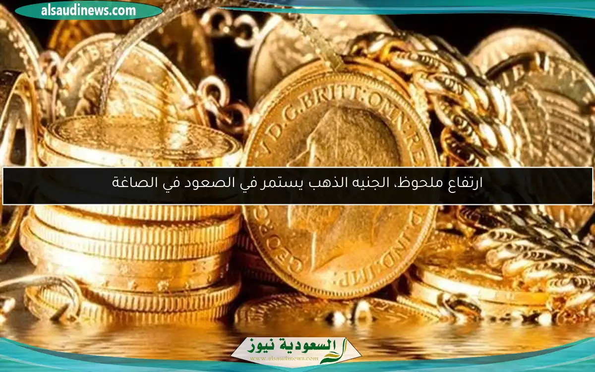 ارتفاع ملحوظ، الجنيه الذهب يستمر في الصعود في الصاغة