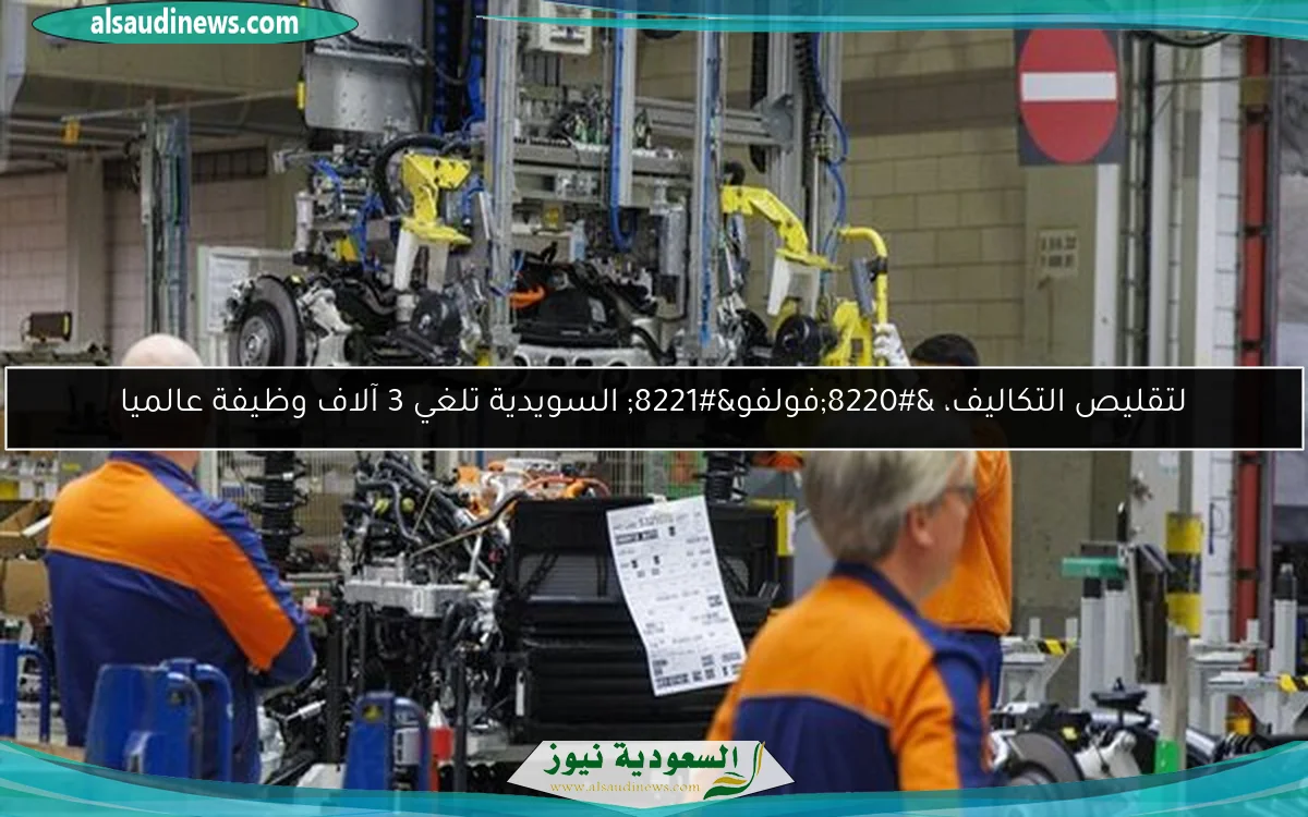 لتقليص التكاليف، “فولفو” السويدية تلغي 3 آلاف وظيفة عالميا
