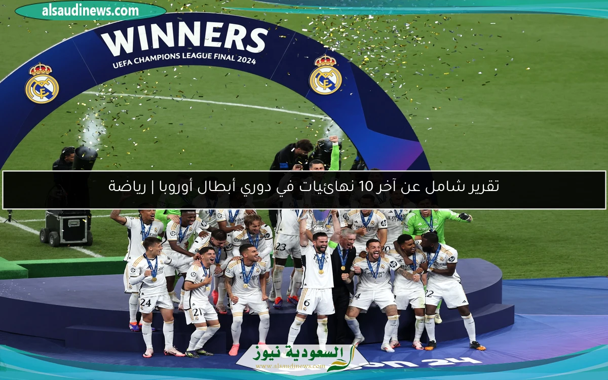 تقرير شامل عن آخر 10 نهائيات في دوري أبطال أوروبا | رياضة