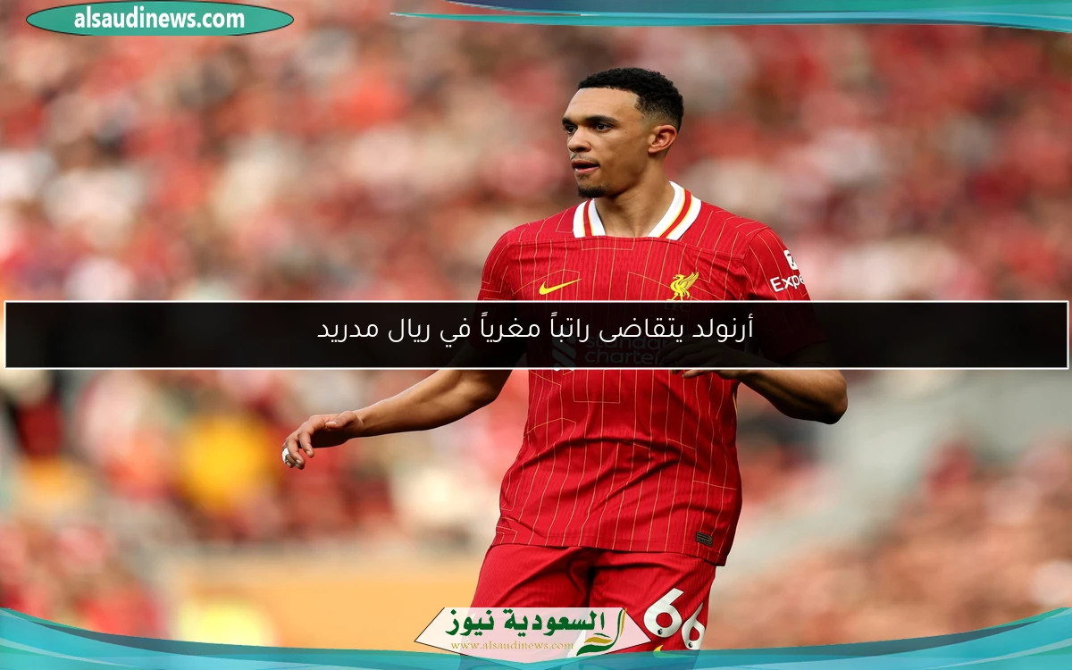 أرنولد يتقاضى راتباً مغرياً في ريال مدريد