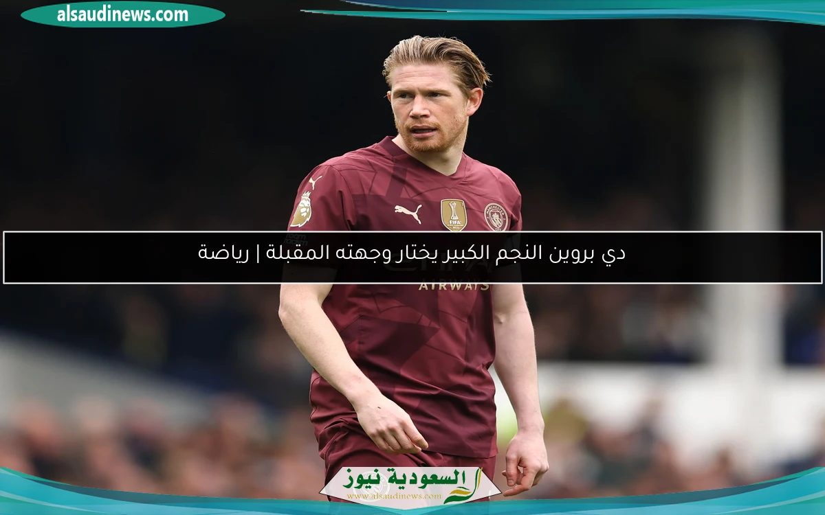 دي بروين النجم الكبير يختار وجهته المقبلة | رياضة
