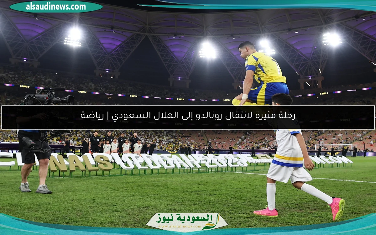 رحلة مثيرة لانتقال رونالدو إلى الهلال السعودي | رياضة