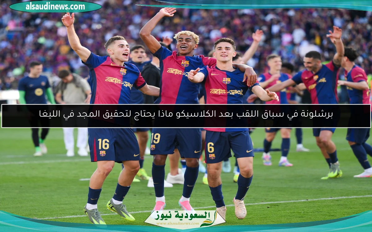 برشلونة في سباق اللقب بعد الكلاسيكو ماذا يحتاج لتحقيق المجد في الليغا