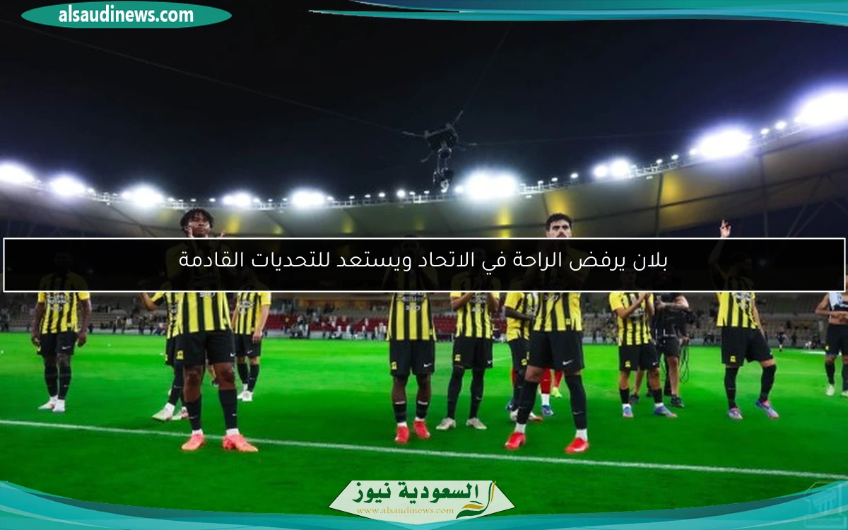 بلان يرفض الراحة في الاتحاد ويستعد للتحديات القادمة