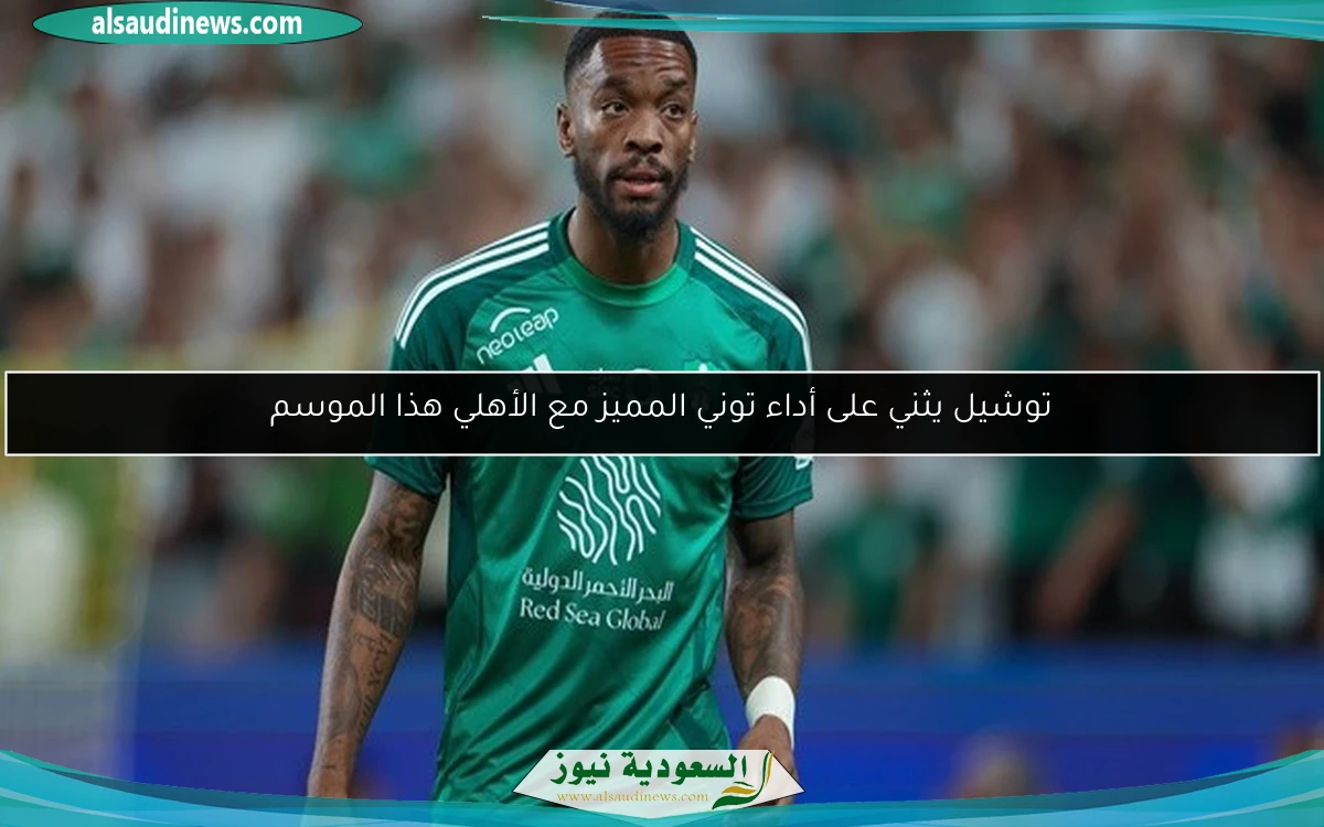 توشيل يثني على أداء توني المميز مع الأهلي هذا الموسم