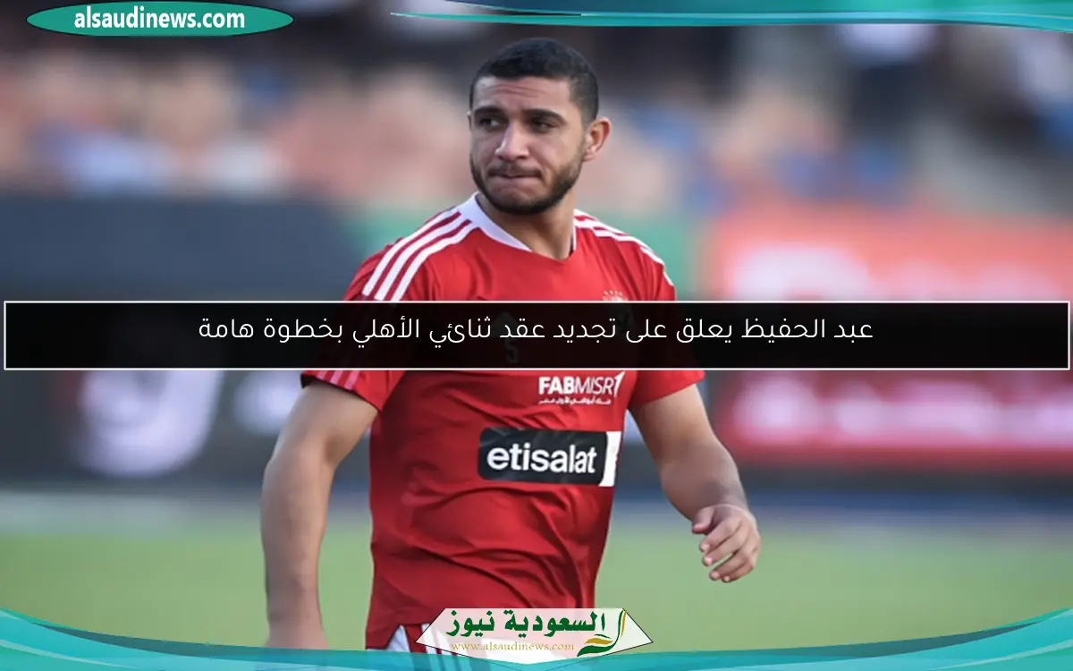 عبد الحفيظ يعلق على تجديد عقد ثنائي الأهلي بخطوة هامة