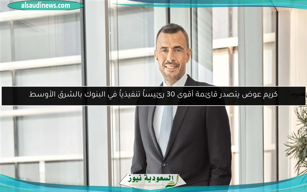 كريم عوض يتصدر قائمة أقوى 30 رئيساً تنفيذياً في البنوك بالشرق الأوسط