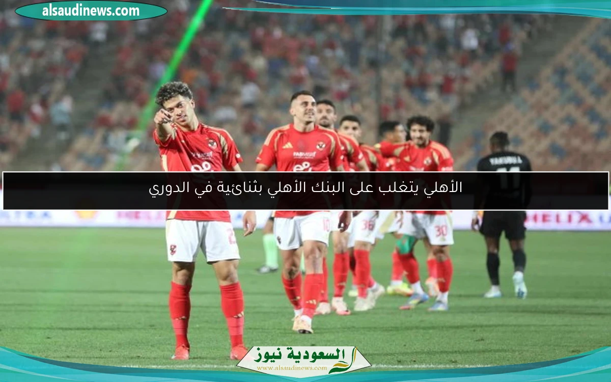الأهلي يتغلب على البنك الأهلي بثنائية في الدوري
