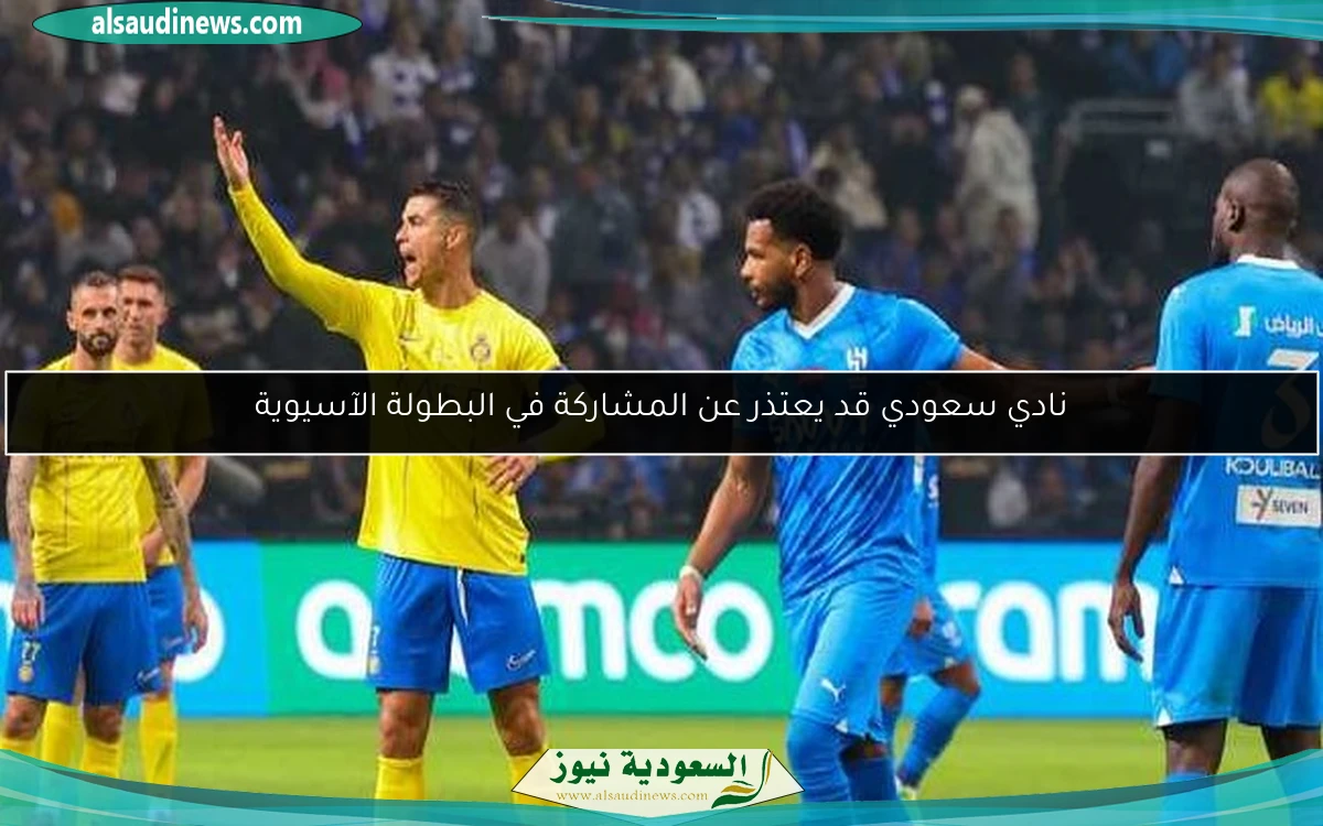 نادي سعودي قد يعتذر عن المشاركة في البطولة الآسيوية