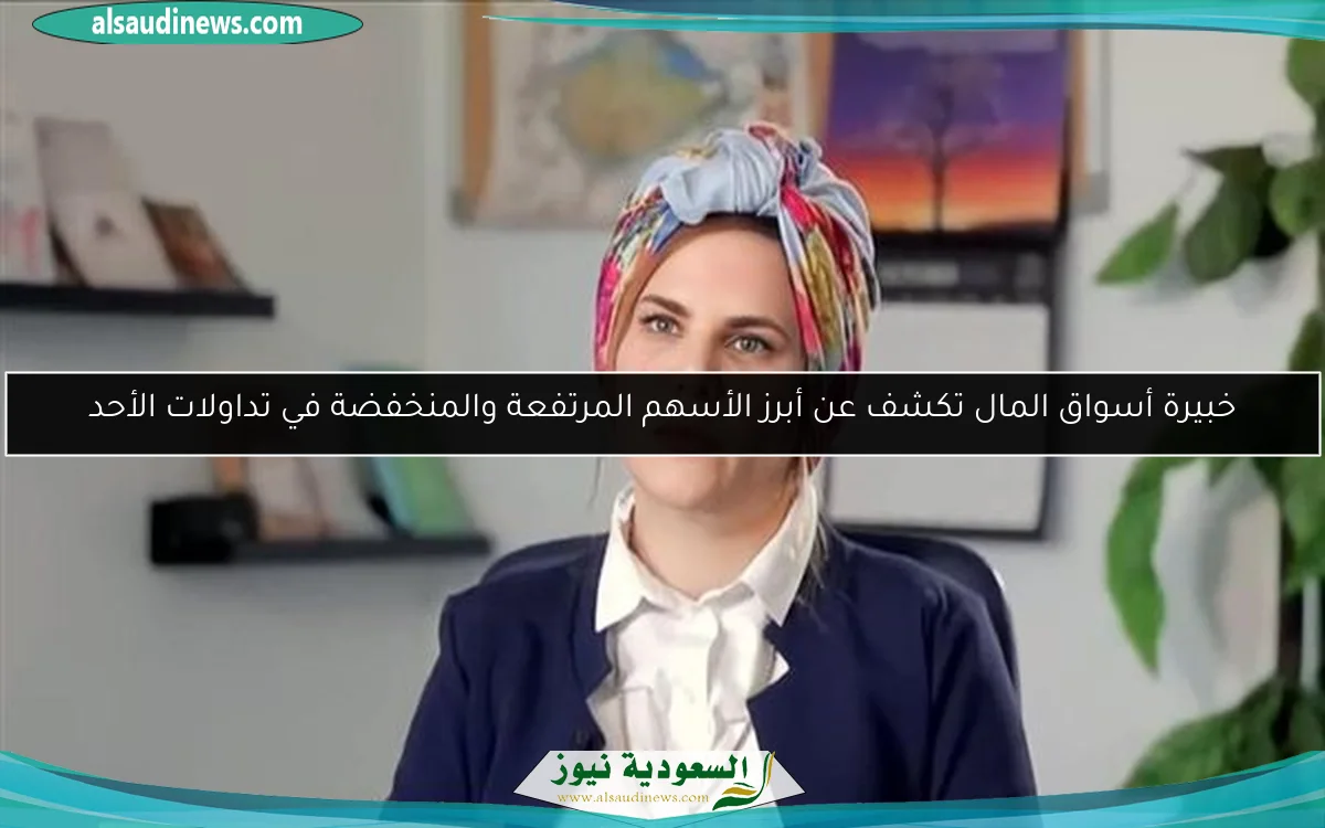 خبيرة أسواق المال تكشف عن أبرز الأسهم المرتفعة والمنخفضة في تداولات الأحد