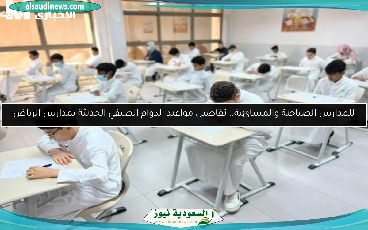 للمدارس الصباحية والمسائية.. تفاصيل مواعيد الدوام الصيفي الحديثة بمدارس الرياض