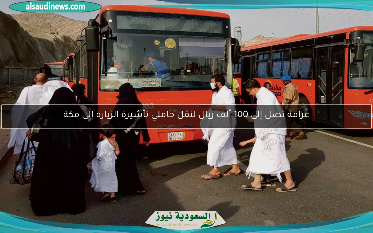 غرامة تصل إلى 100 ألف ريال لنقل حاملي تأشيرة الزيارة إلى مكة