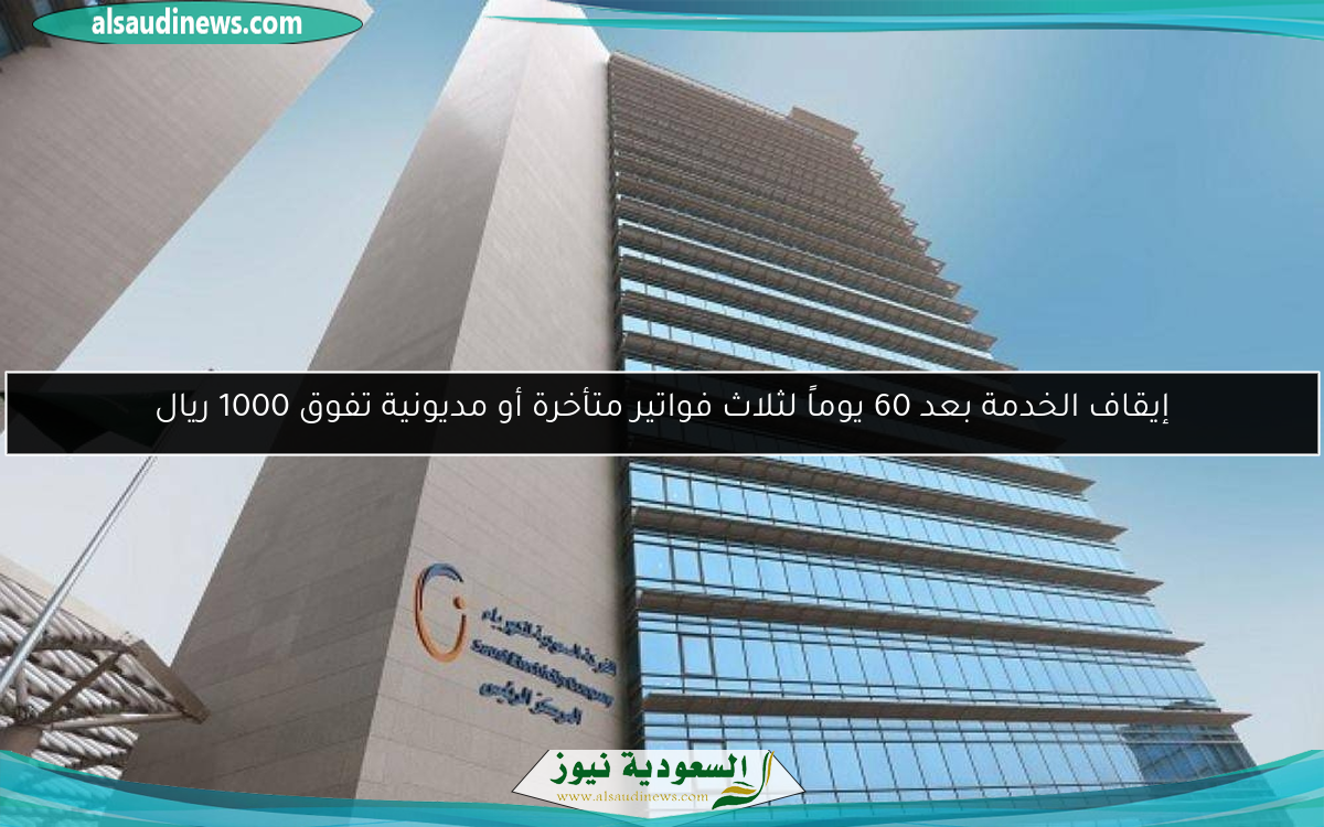 إيقاف الخدمة بعد 60 يوماً لثلاث فواتير متأخرة أو مديونية تفوق 1000 ريال
