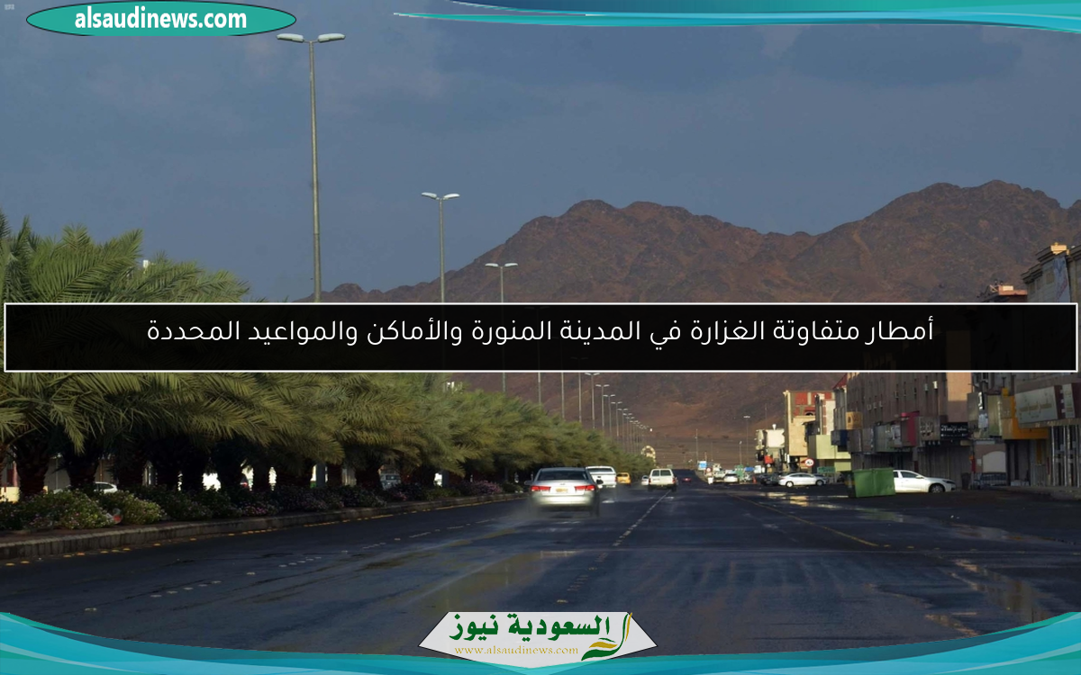 أمطار متفاوتة الغزارة في المدينة المنورة والأماكن والمواعيد المحددة