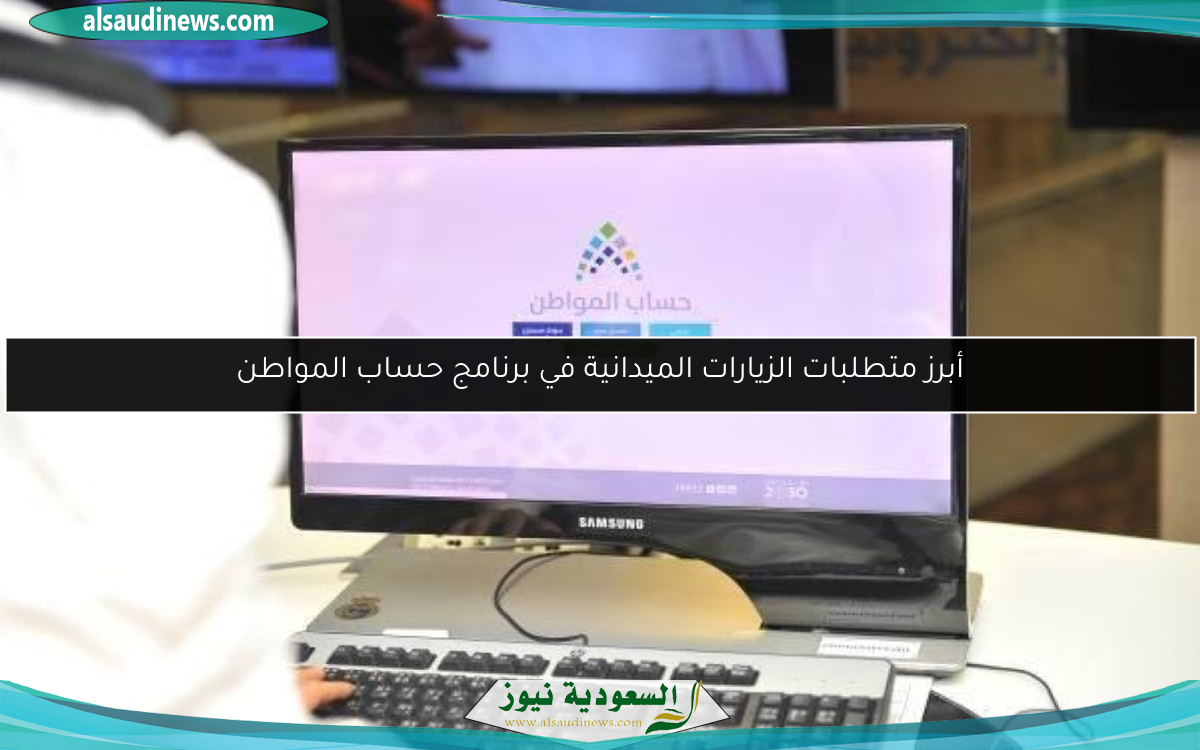 أبرز متطلبات الزيارات الميدانية في برنامج حساب المواطن