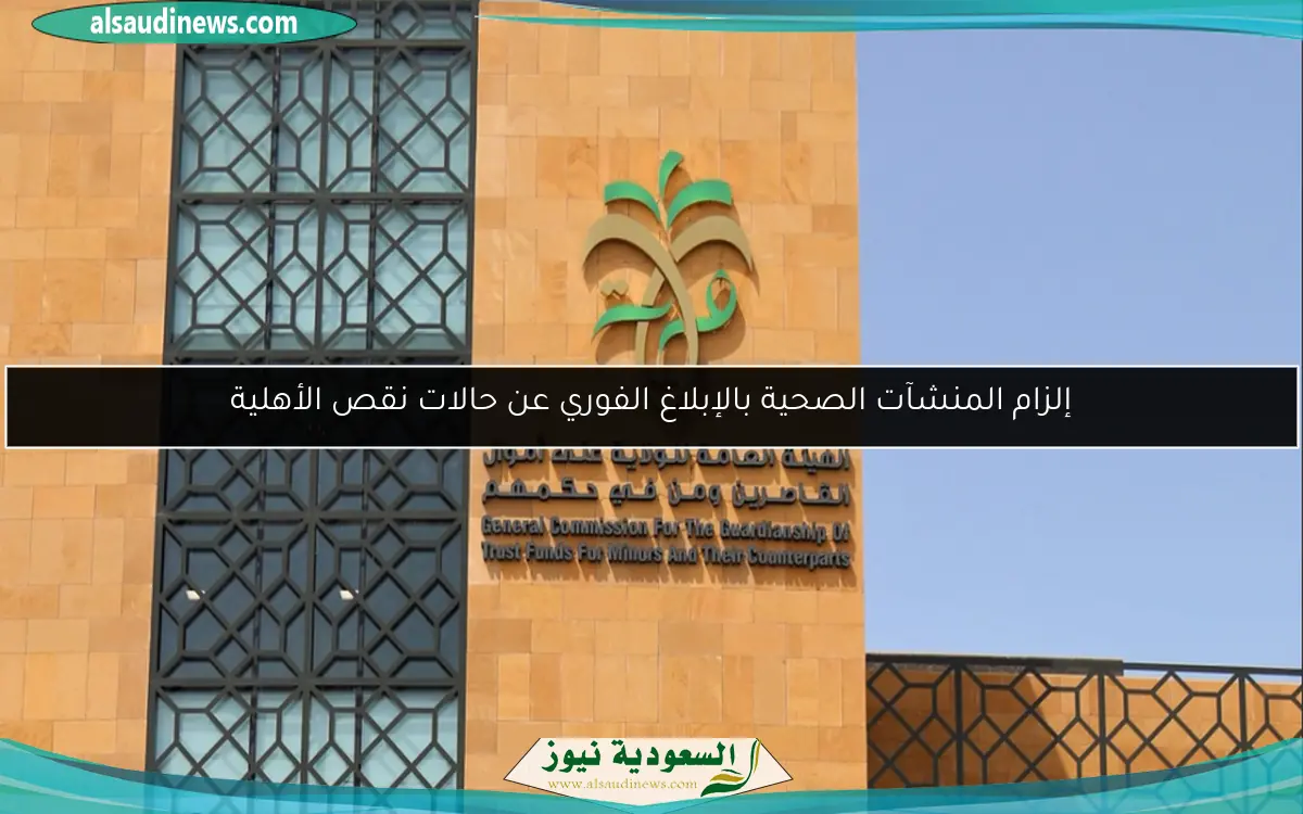 إلزام المنشآت الصحية بالإبلاغ الفوري عن حالات نقص الأهلية