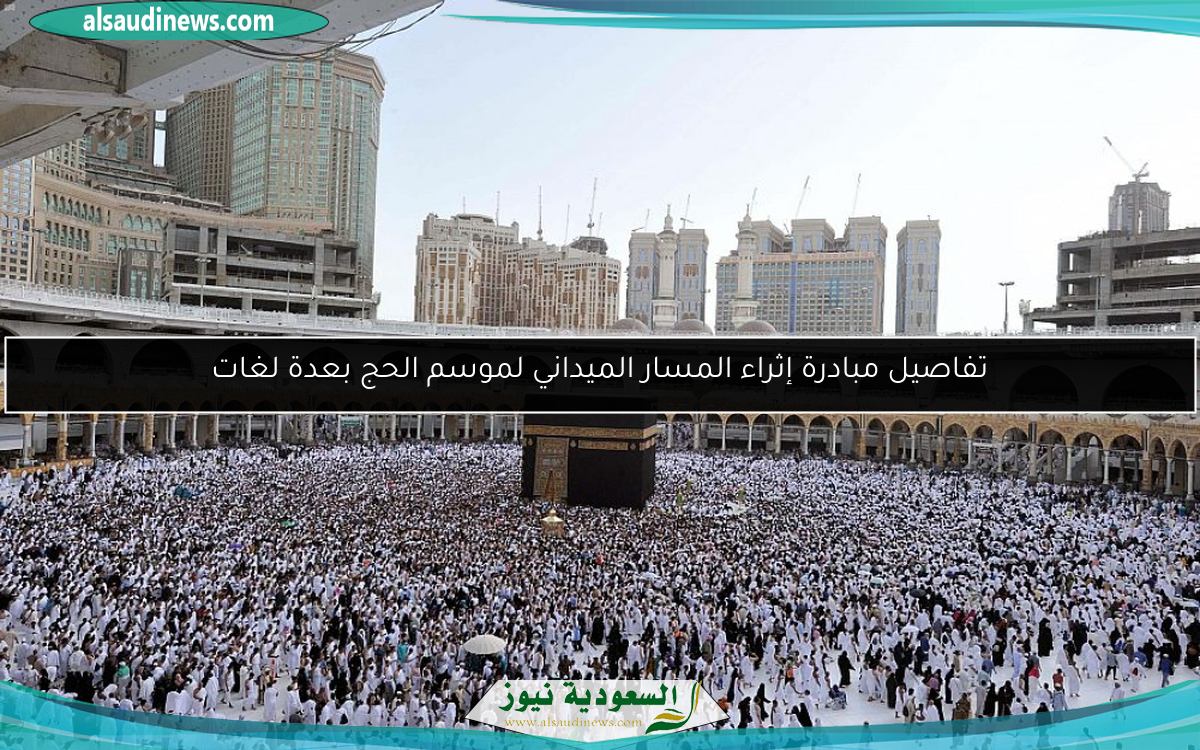 تفاصيل مبادرة إثراء المسار الميداني لموسم الحج بعدة لغات
