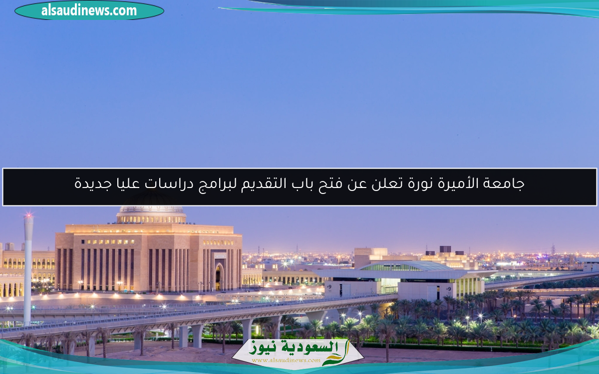 جامعة الأميرة نورة تعلن عن فتح باب التقديم لبرامج دراسات عليا جديدة
