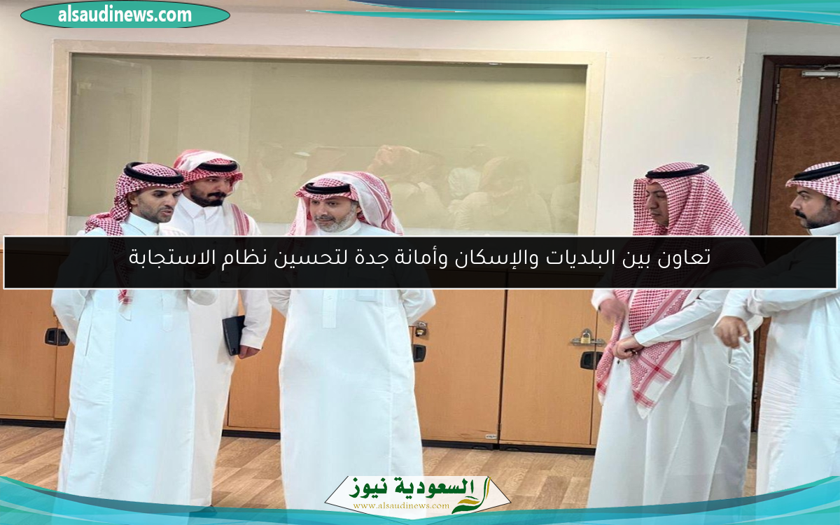 تعاون بين البلديات والإسكان وأمانة جدة لتحسين نظام الاستجابة