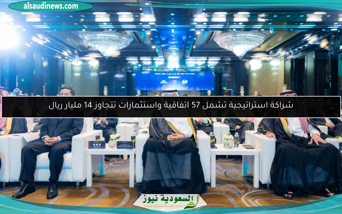 شراكة استراتيجية تشمل 57 اتفاقية واستثمارات تتجاوز 14 مليار ريال