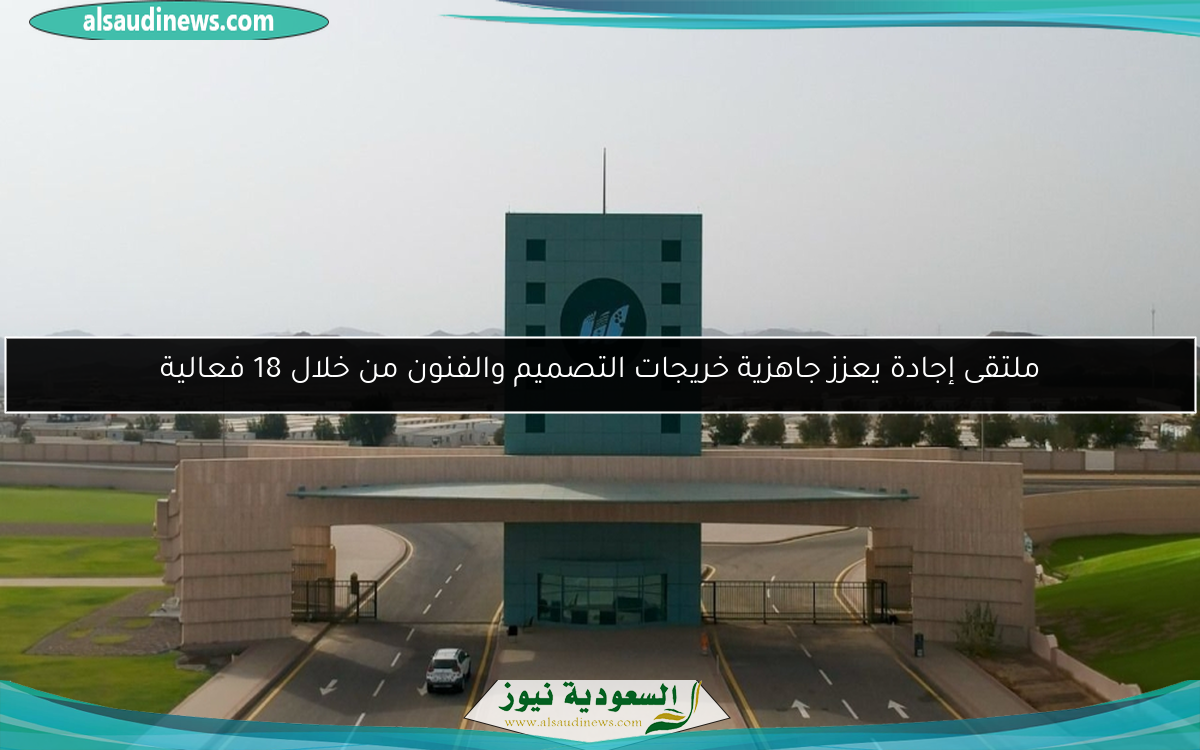 ملتقى إجادة يعزز جاهزية خريجات التصميم والفنون من خلال 18 فعالية