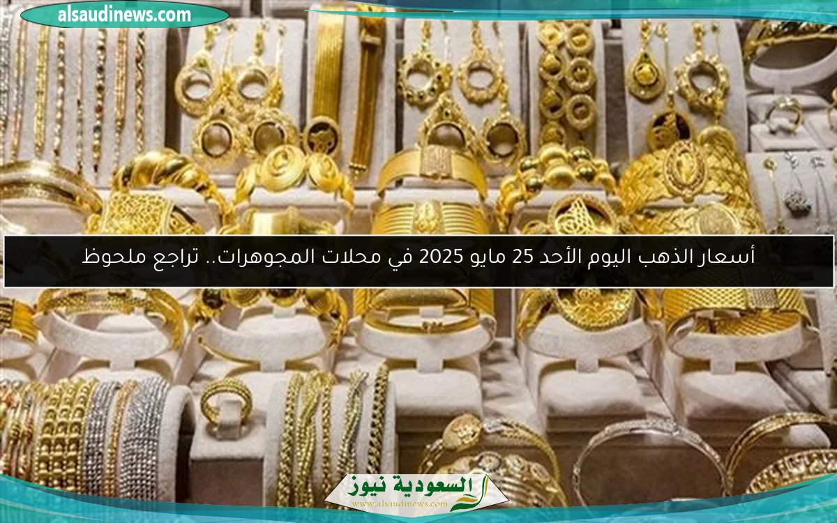 أسعار الذهب اليوم الأحد 25 مايو 2025 في محلات المجوهرات.. تراجع ملحوظ