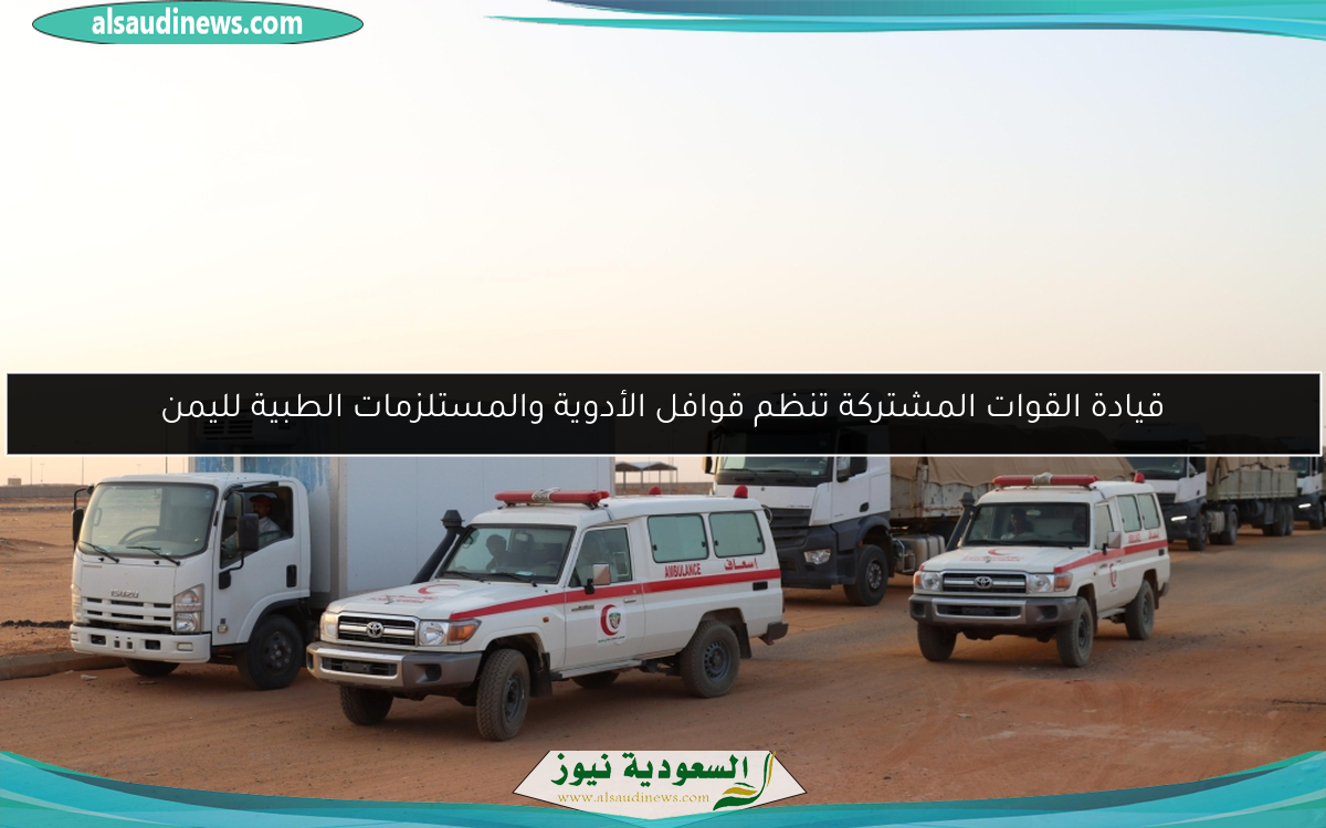 قيادة القوات المشتركة تنظم قوافل الأدوية والمستلزمات الطبية لليمن