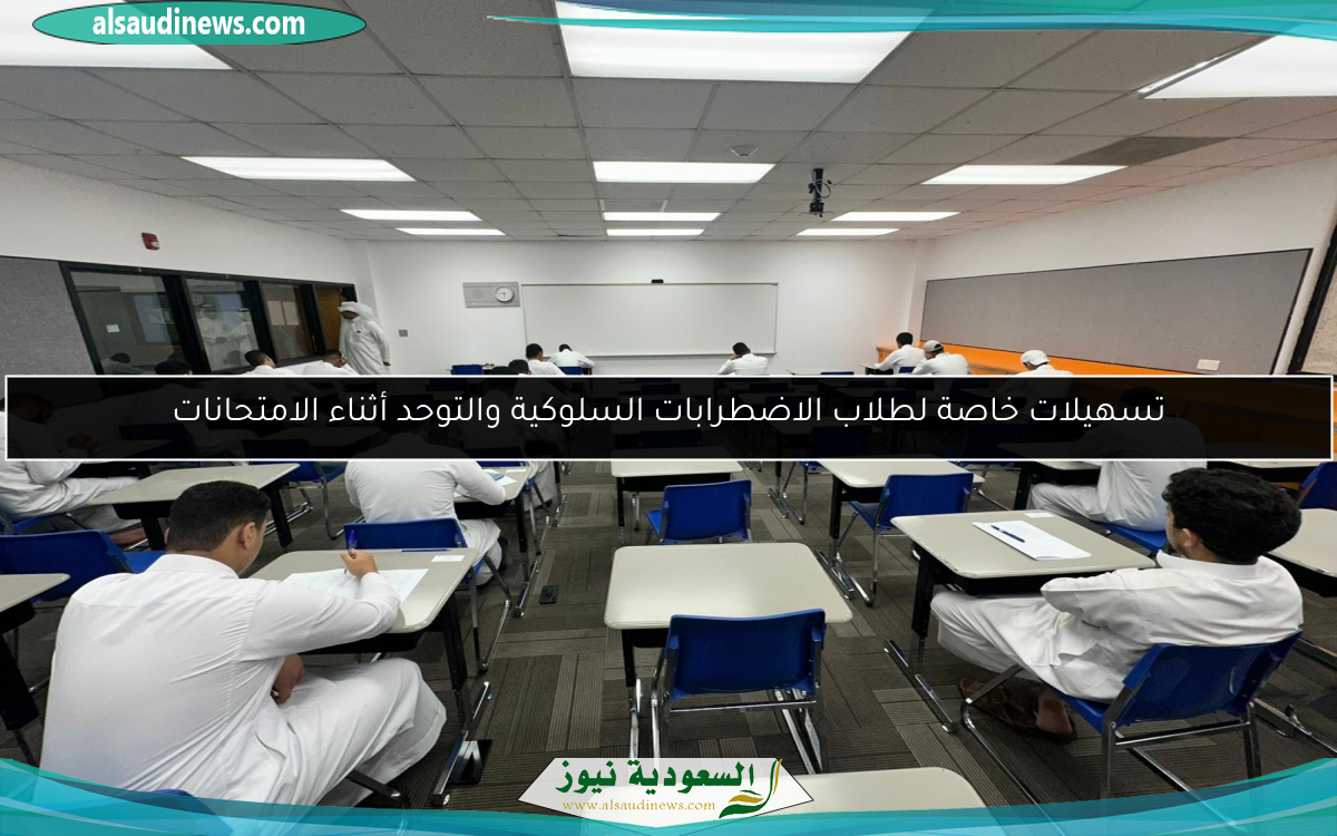 تسهيلات خاصة لطلاب الاضطرابات السلوكية والتوحد أثناء الامتحانات