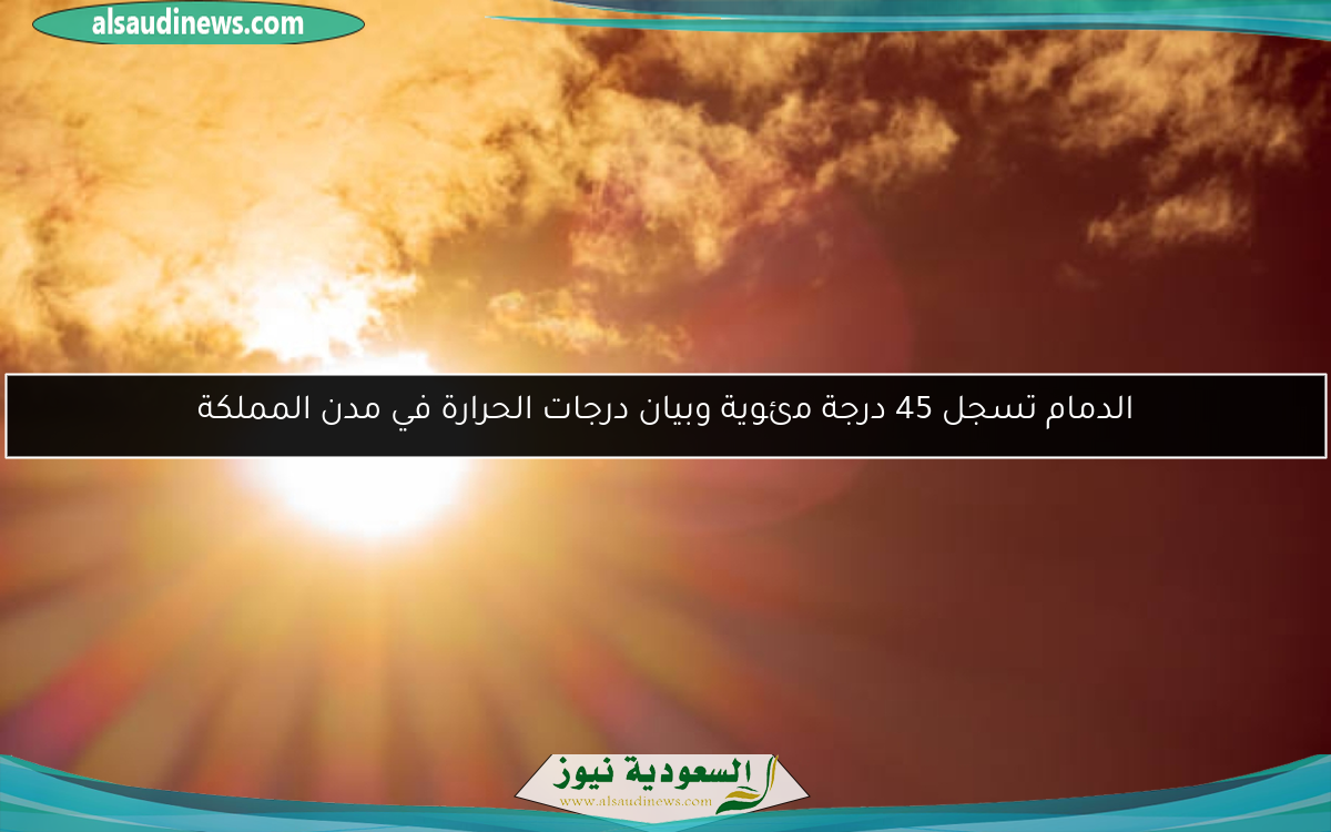 الدمام تسجل 45 درجة مئوية وبيان درجات الحرارة في مدن المملكة