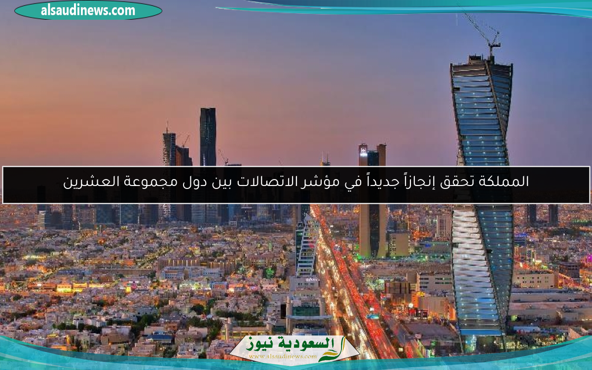 المملكة تحقق إنجازاً جديداً في مؤشر الاتصالات بين دول مجموعة العشرين