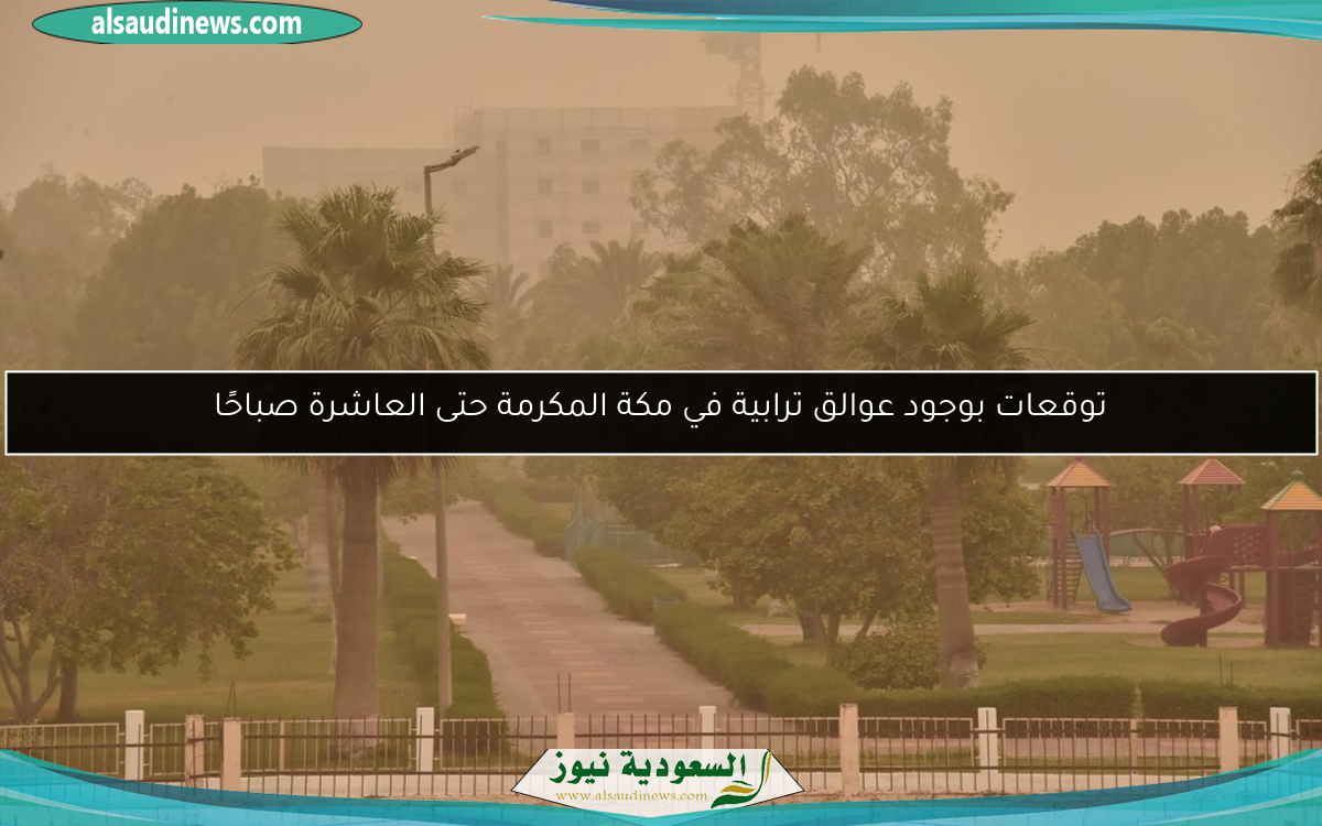 توقعات بوجود عوالق ترابية في مكة المكرمة حتى العاشرة صباحًا