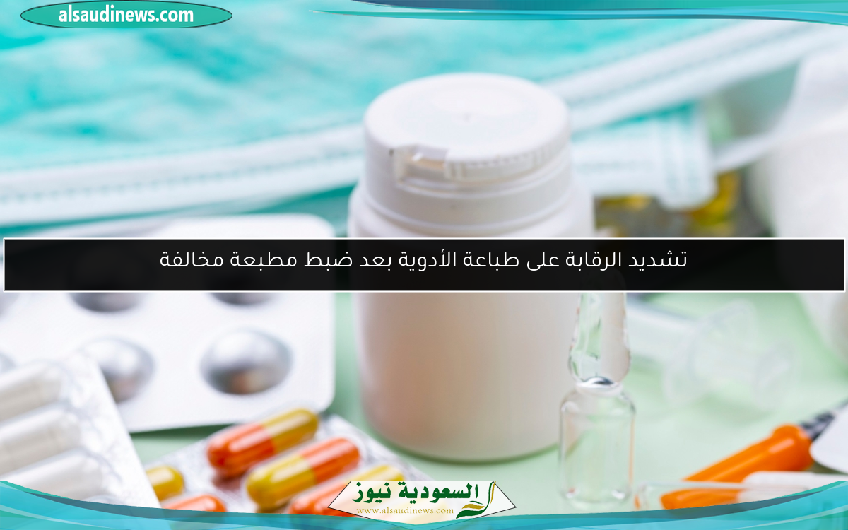 تشديد الرقابة على طباعة الأدوية بعد ضبط مطبعة مخالفة