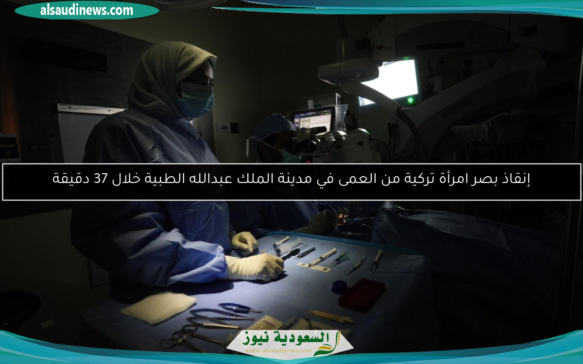 إنقاذ بصر امرأة تركية من العمى في مدينة الملك عبدالله الطبية خلال 37 دقيقة
