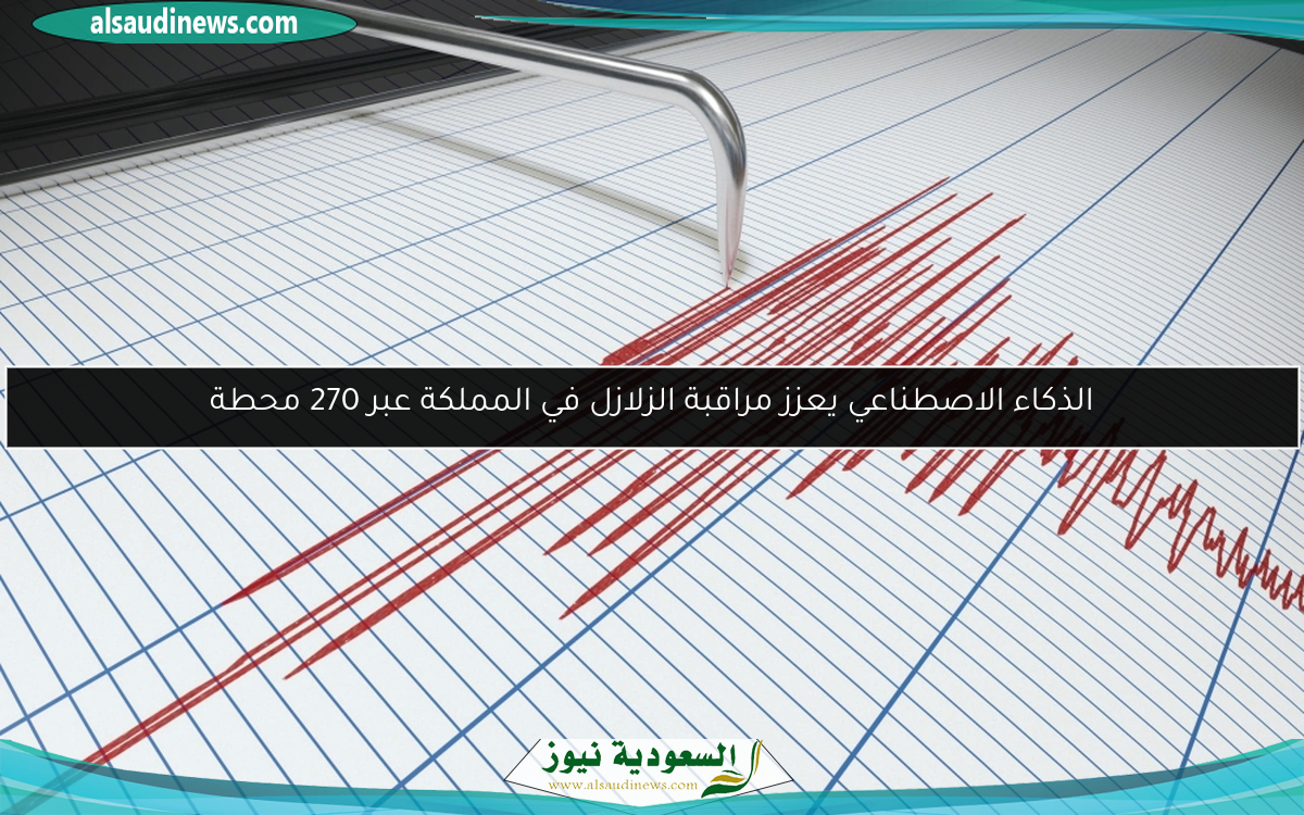 الذكاء الاصطناعي يعزز مراقبة الزلازل في المملكة عبر 270 محطة