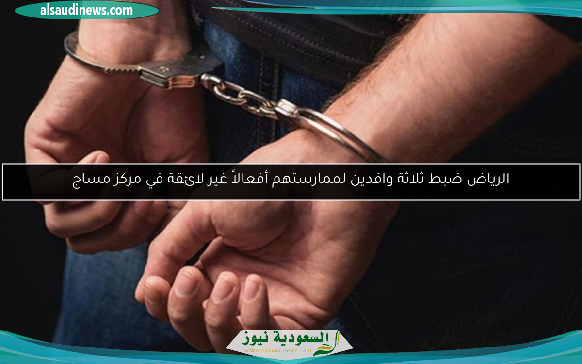 الرياض ضبط ثلاثة وافدين لممارستهم أفعالاً غير لائقة في مركز مساج