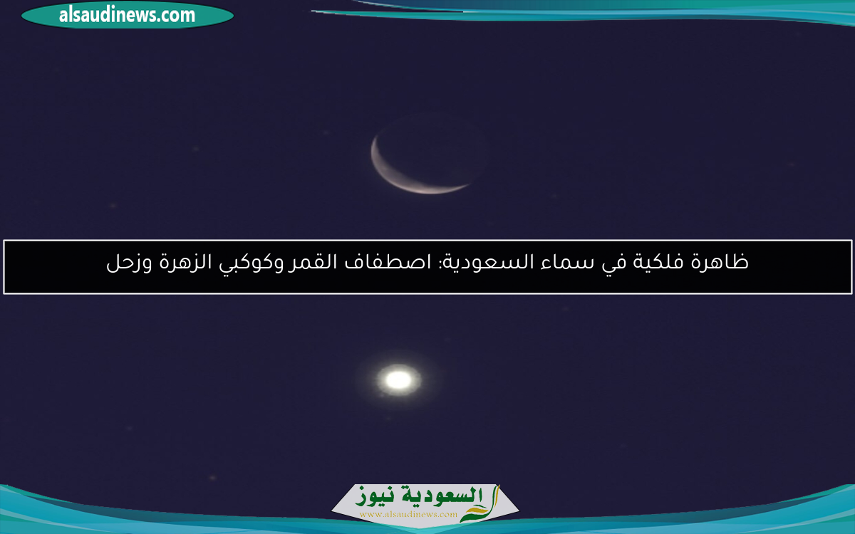 ظاهرة فلكية في سماء السعودية: اصطفاف القمر وكوكبي الزهرة وزحل