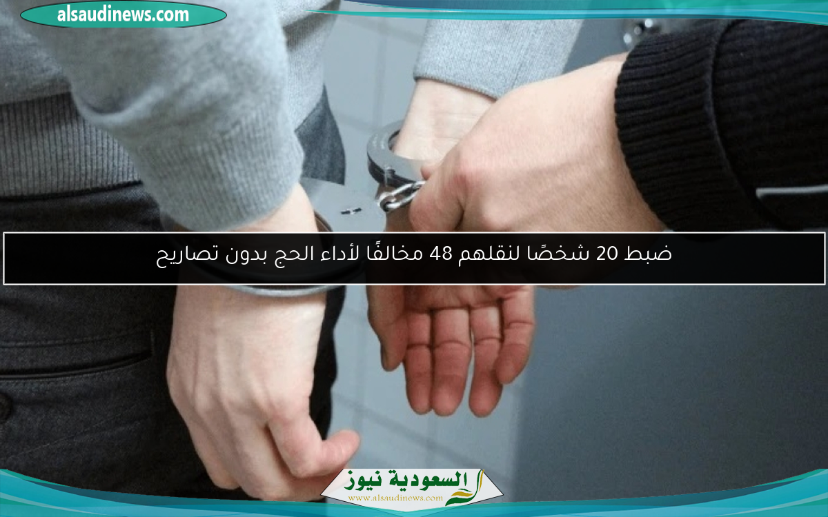 ضبط 20 شخصًا لنقلهم 48 مخالفًا لأداء الحج بدون تصاريح