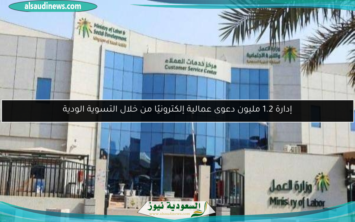 إدارة 1.2 مليون دعوى عمالية إلكترونيًا من خلال التسوية الودية