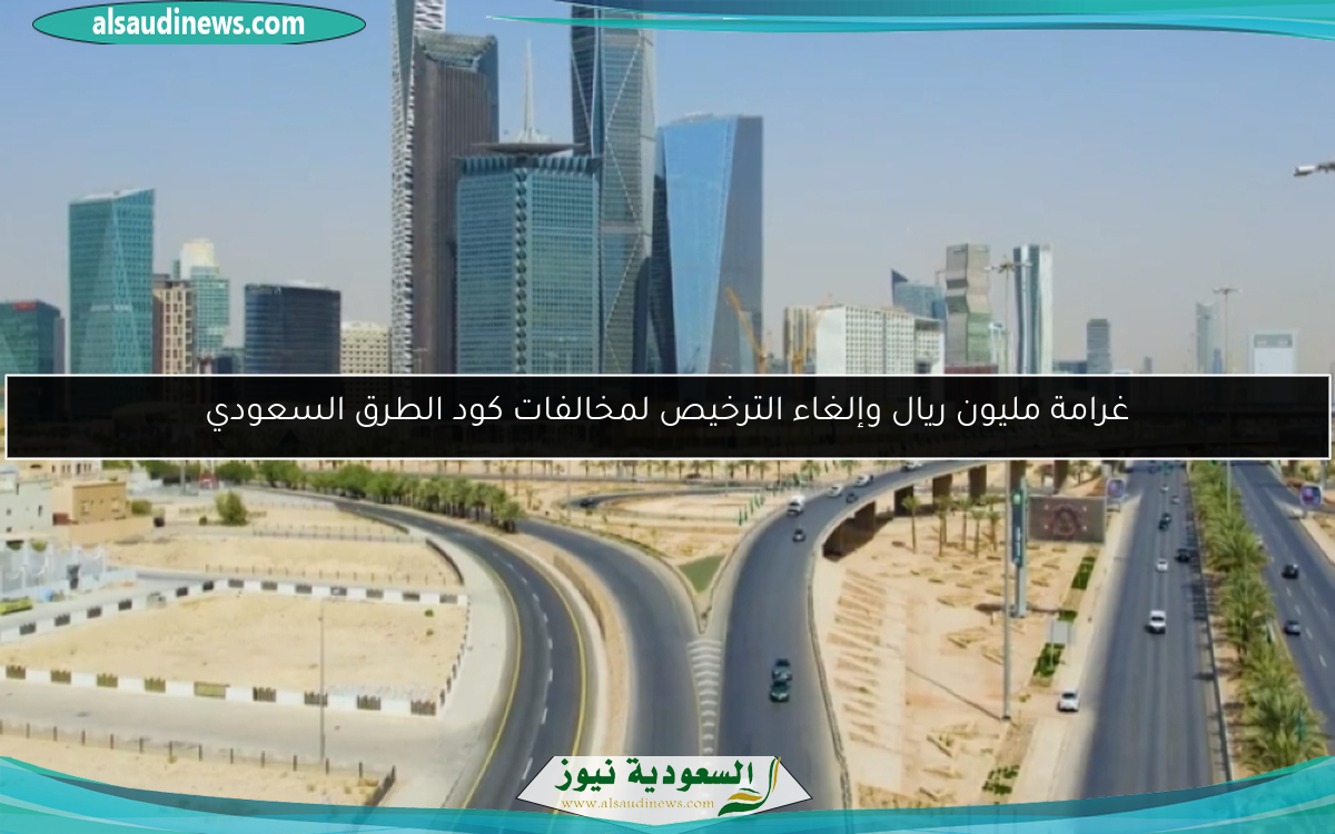 غرامة مليون ريال وإلغاء الترخيص لمخالفات كود الطرق السعودي