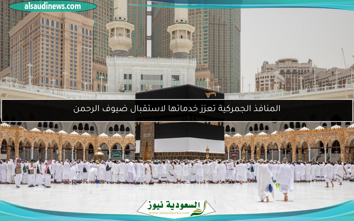 المنافذ الجمركية تعزز خدماتها لاستقبال ضيوف الرحمن