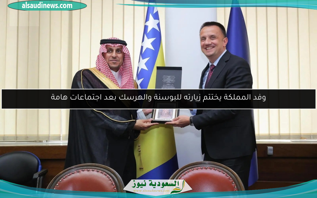 وفد المملكة يختتم زيارته للبوسنة والهرسك بعد اجتماعات هامة