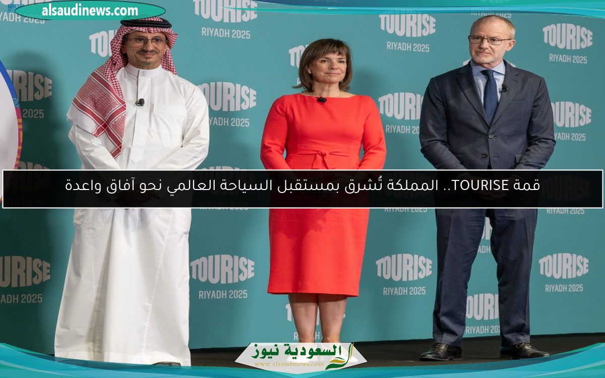 قمة TOURISE.. المملكة تُشرق بمستقبل السياحة العالمي نحو آفاق واعدة