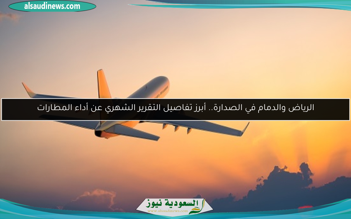 الرياض والدمام في الصدارة.. أبرز تفاصيل التقرير الشهري عن أداء المطارات