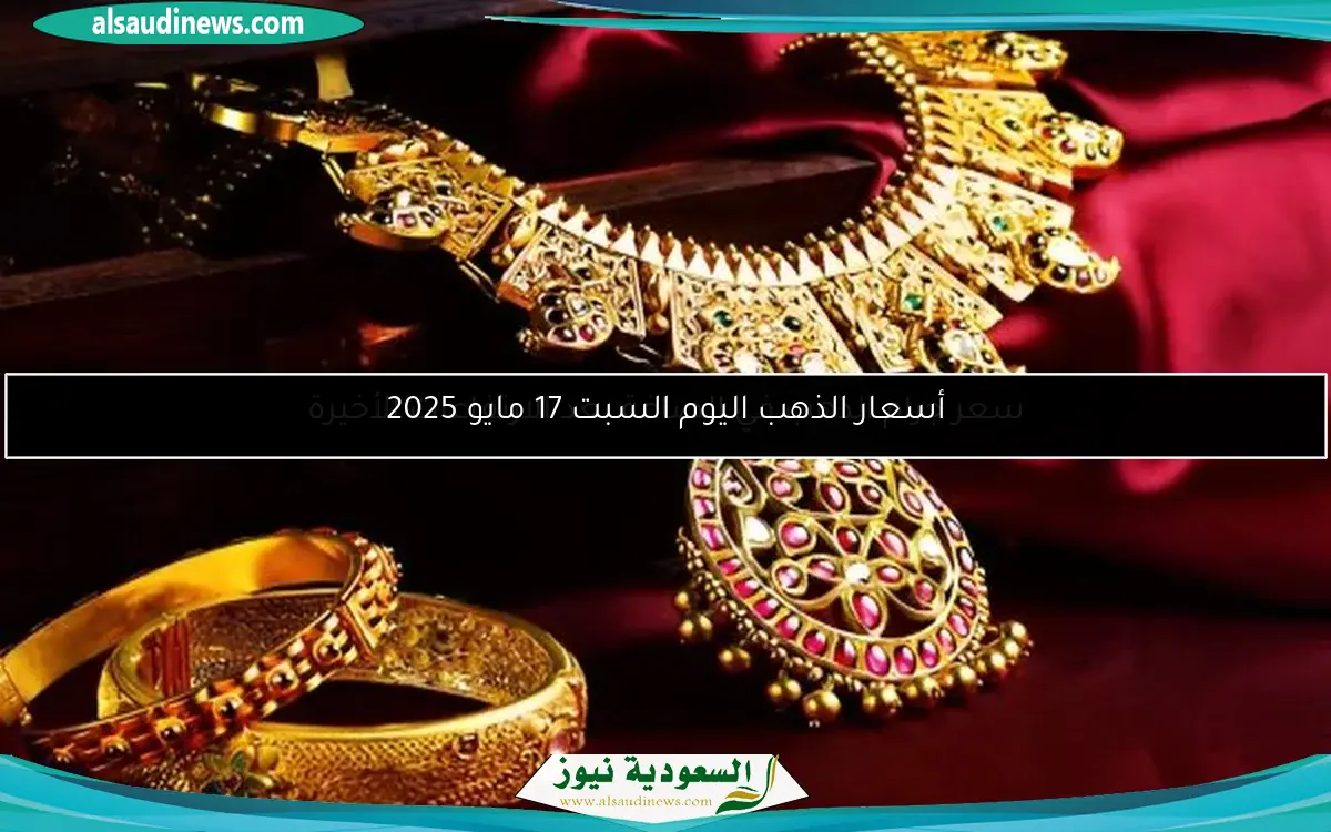 أسعار الذهب اليوم السبت 17 مايو 2025