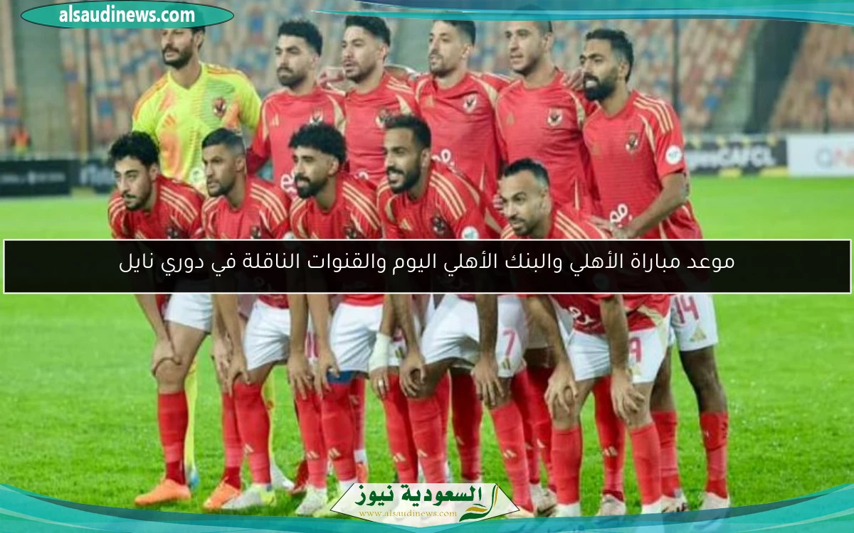 موعد مباراة الأهلي والبنك الأهلي اليوم والقنوات الناقلة في دوري نايل
