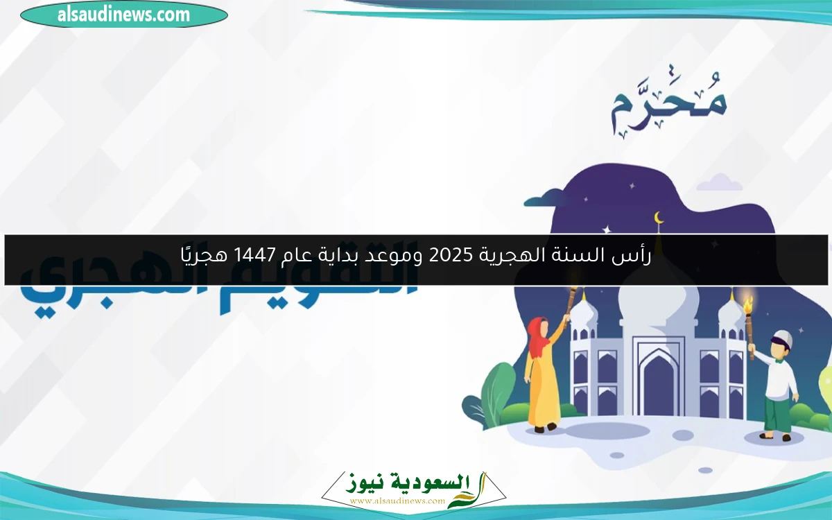 رأس السنة الهجرية 2025 وموعد بداية عام 1447 هجريًا