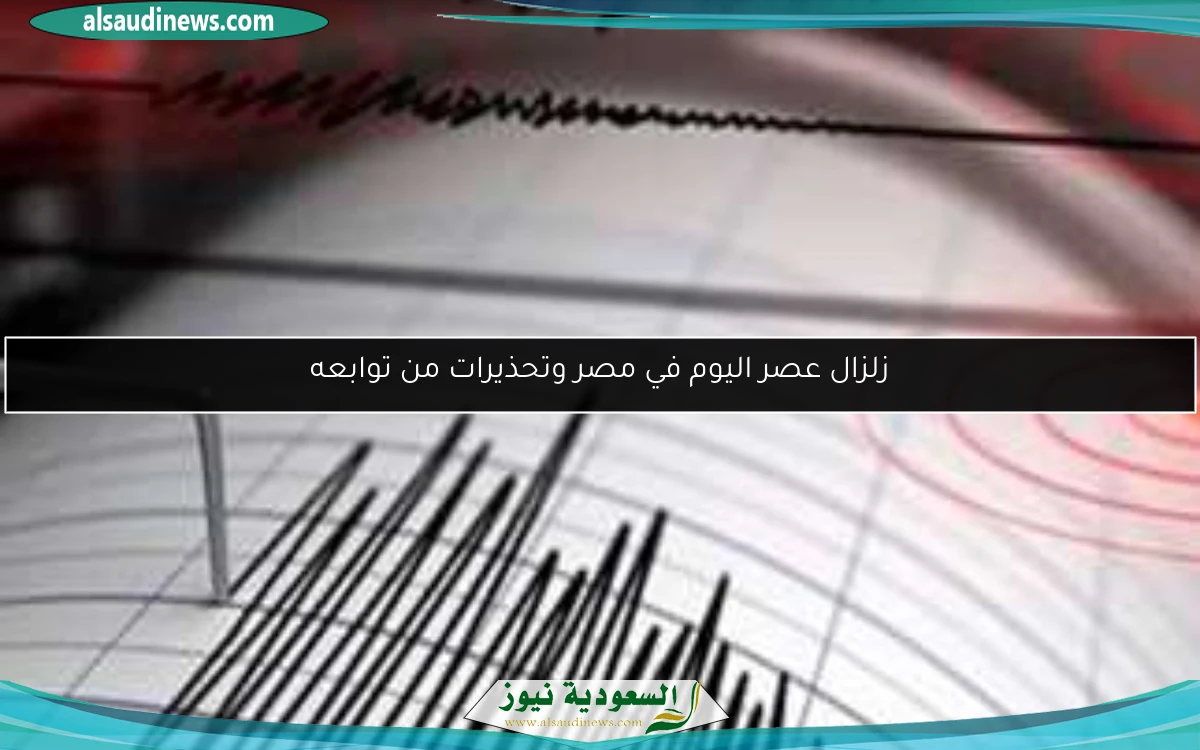 زلزال عصر اليوم في مصر وتحذيرات من توابعه