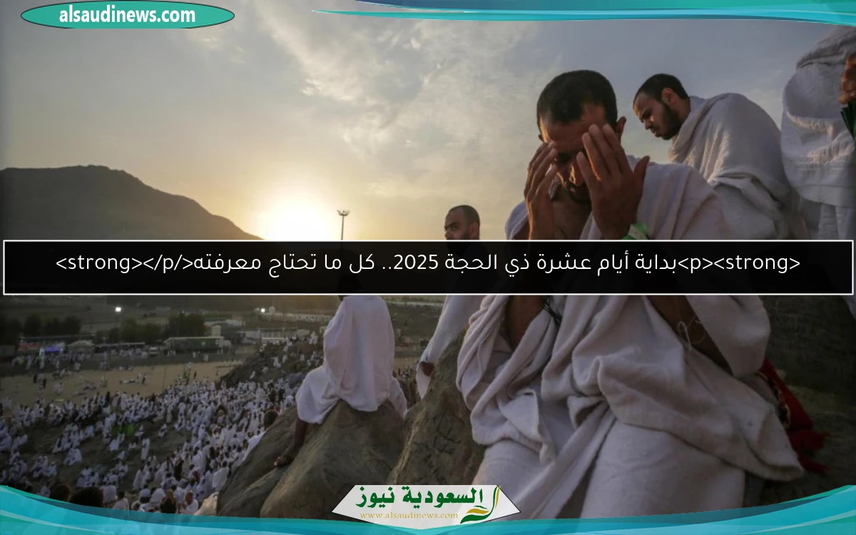 <p><strong>بداية أيام عشرة ذي الحجة 2025.. كل ما تحتاج معرفته</strong></p>
