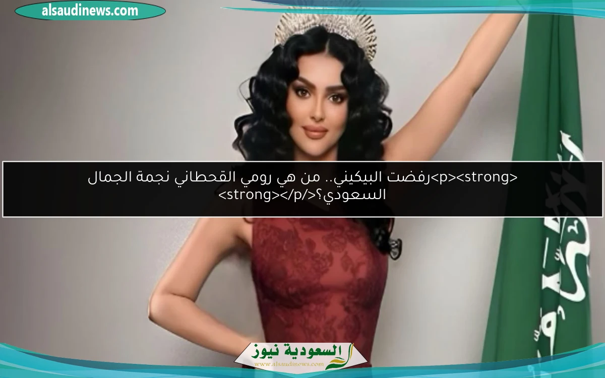 <p><strong>رفضت البيكيني.. من هي رومي القحطاني نجمة الجمال السعودي؟</strong></p>