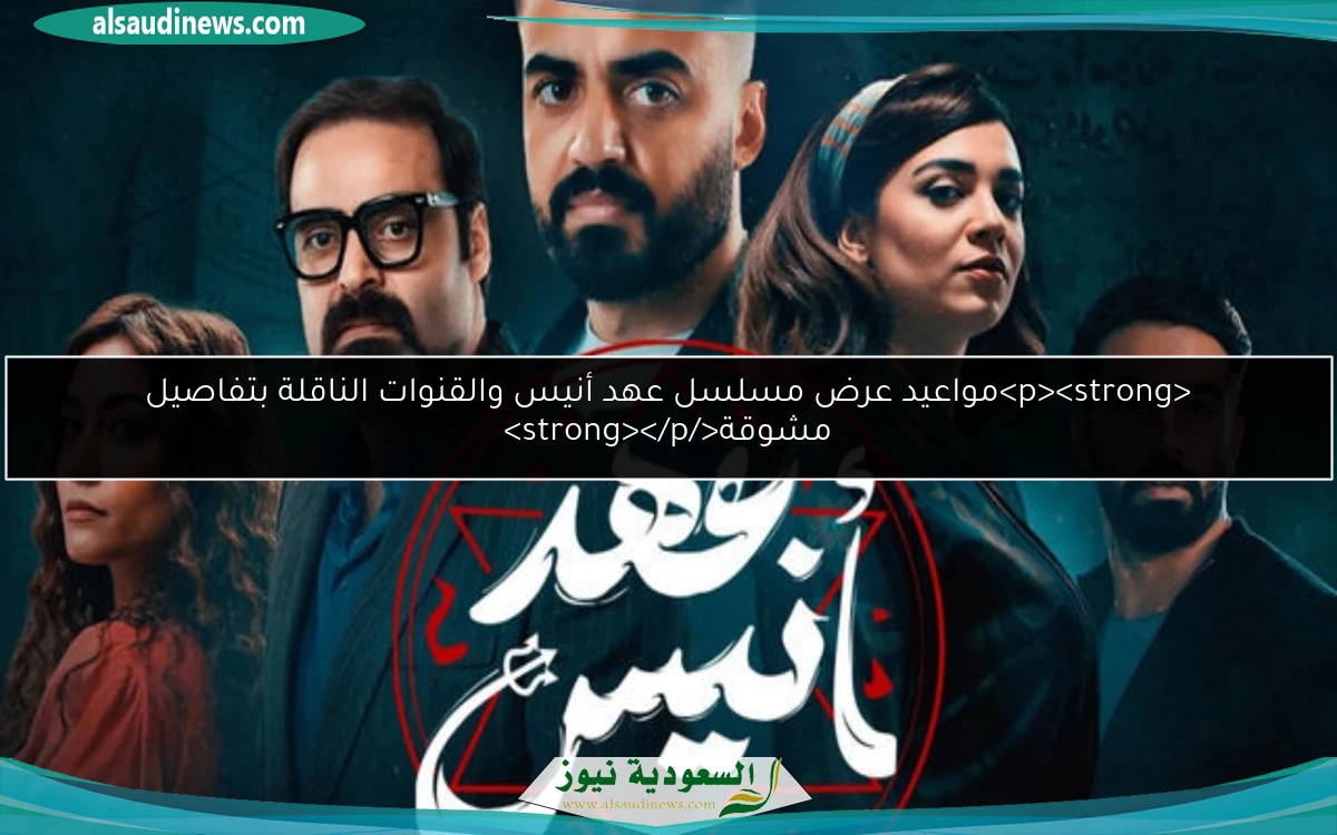<p><strong>مواعيد عرض مسلسل عهد أنيس والقنوات الناقلة بتفاصيل مشوقة</strong></p>